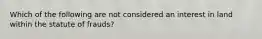 Which of the following are not considered an interest in land within the statute of frauds?