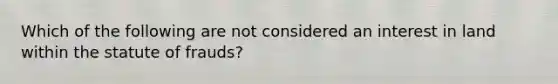 Which of the following are not considered an interest in land within the statute of frauds?