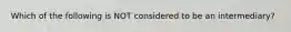 Which of the following is NOT considered to be an​ intermediary?