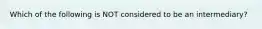 Which of the following is NOT considered to be an intermediary?