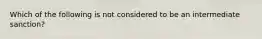 Which of the following is not considered to be an intermediate sanction?