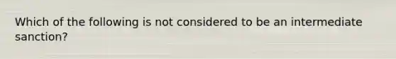 Which of the following is not considered to be an intermediate sanction?