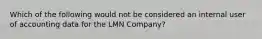 Which of the following would not be considered an internal user of accounting data for the LMN Company?