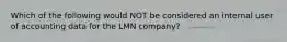 Which of the following would NOT be considered an internal user of accounting data for the LMN company?