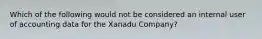 Which of the following would not be considered an internal user of accounting data for the Xanadu Company?