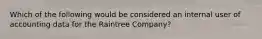 Which of the following would be considered an internal user of accounting data for the Raintree Company?