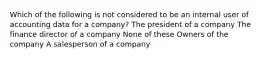 Which of the following is not considered to be an internal user of accounting data for a company? The president of a company The finance director of a company None of these Owners of the company A salesperson of a company