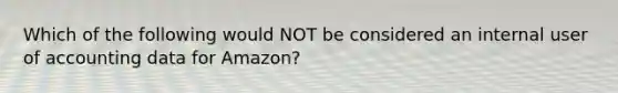 Which of the following would NOT be considered an internal user of accounting data for Amazon?