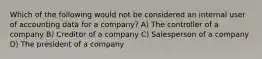 Which of the following would not be considered an internal user of accounting data for a company? A) The controller of a company B) Creditor of a company C) Salesperson of a company D) The president of a company