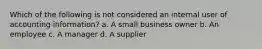 Which of the following is not considered an internal user of accounting information? a. A small business owner b. An employee c. A manager d. A supplier