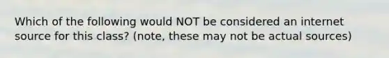Which of the following would NOT be considered an internet source for this class? (note, these may not be actual sources)
