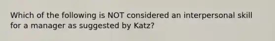 Which of the following is NOT considered an interpersonal skill for a manager as suggested by Katz?