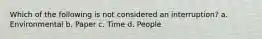 Which of the following is not considered an interruption? a. Environmental b. Paper c. Time d. People