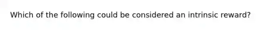 Which of the following could be considered an intrinsic reward?