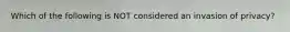 Which of the following is NOT considered an invasion of privacy?