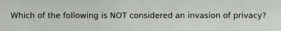 Which of the following is NOT considered an invasion of privacy?