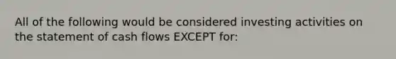 All of the following would be considered investing activities on the statement of cash flows EXCEPT​ for: