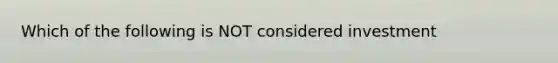 Which of the following is NOT considered investment