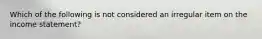 Which of the following is not considered an irregular item on the income statement?
