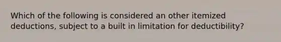 Which of the following is considered an other itemized deductions, subject to a built in limitation for deductibility?