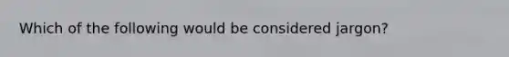 Which of the following would be considered jargon?