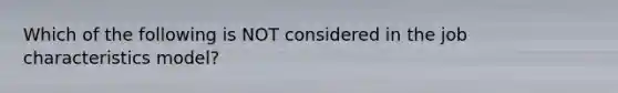 Which of the following is NOT considered in the job characteristics model?