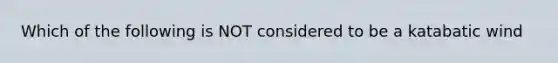 Which of the following is NOT considered to be a katabatic wind