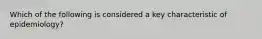Which of the following is considered a key characteristic of epidemiology?