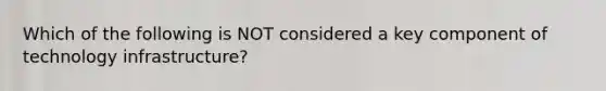 Which of the following is NOT considered a key component of technology infrastructure?