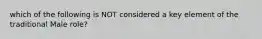 which of the following is NOT considered a key element of the traditional Male role?