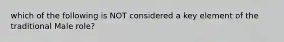 which of the following is NOT considered a key element of the traditional Male role?