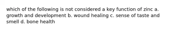which of the following is not considered a key function of zinc a. growth and development b. wound healing c. sense of taste and smell d. bone health