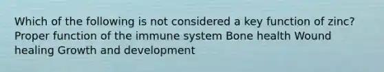 Which of the following is not considered a key function of zinc? Proper function of the immune system Bone health Wound healing Growth and development