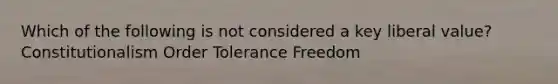 Which of the following is not considered a key liberal value? Constitutionalism Order Tolerance Freedom