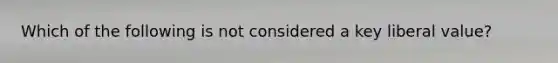 Which of the following is not considered a key liberal value?