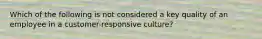 Which of the following is not considered a key quality of an employee in a customer-responsive culture?