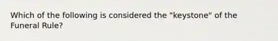 Which of the following is considered the "keystone" of the Funeral Rule?