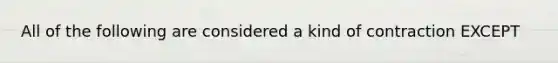 All of the following are considered a kind of contraction EXCEPT