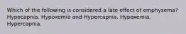 Which of the following is considered a late effect of emphysema? Hypocapnia. Hypoxemia and Hypercapnia. Hypoxemia. Hypercapnia.