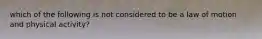 which of the following is not considered to be a law of motion and physical activity?