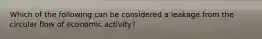 Which of the following can be considered a leakage from the circular flow of economic activity?