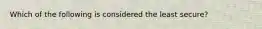 Which of the following is considered the least secure?