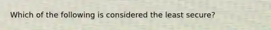 Which of the following is considered the least secure?