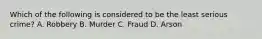 Which of the following is considered to be the least serious crime? A. Robbery B. Murder C. Fraud D. Arson