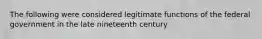 The following were considered legitimate functions of the federal government in the late nineteenth century