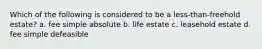 Which of the following is considered to be a less-than-freehold estate? a. fee simple absolute b. life estate c. leasehold estate d. fee simple defeasible