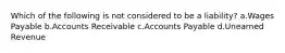 Which of the following is not considered to be a liability? a.Wages Payable b.Accounts Receivable c.Accounts Payable d.Unearned Revenue
