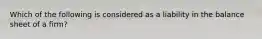 Which of the following is considered as a liability in the balance sheet of a firm?