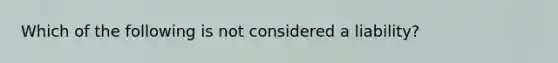 Which of the following is not considered a liability?