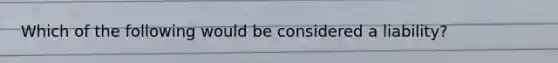 Which of the following would be considered a​ liability?